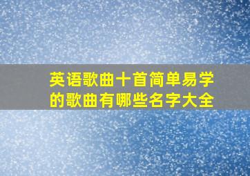 英语歌曲十首简单易学的歌曲有哪些名字大全