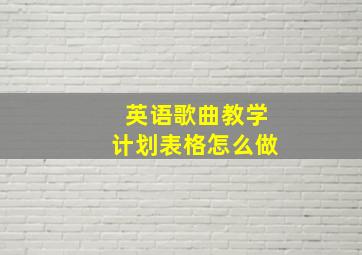 英语歌曲教学计划表格怎么做