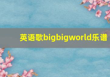 英语歌bigbigworld乐谱