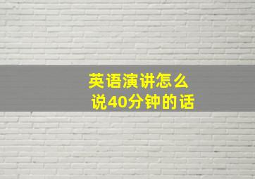 英语演讲怎么说40分钟的话