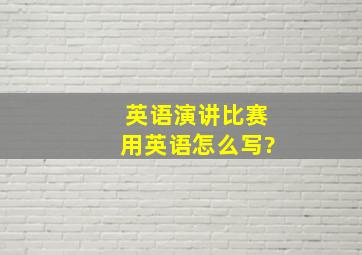 英语演讲比赛用英语怎么写?