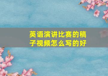 英语演讲比赛的稿子视频怎么写的好