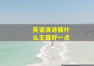 英语演讲稿什么主题好一点