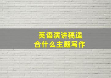 英语演讲稿适合什么主题写作