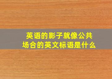 英语的影子就像公共场合的英文标语是什么