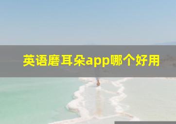 英语磨耳朵app哪个好用