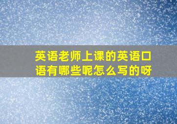 英语老师上课的英语口语有哪些呢怎么写的呀