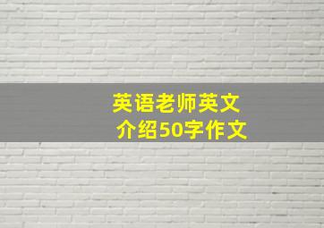 英语老师英文介绍50字作文