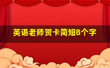 英语老师贺卡简短8个字