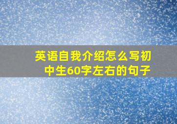 英语自我介绍怎么写初中生60字左右的句子