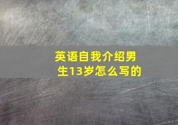 英语自我介绍男生13岁怎么写的