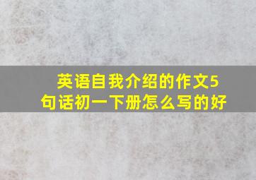 英语自我介绍的作文5句话初一下册怎么写的好