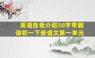 英语自我介绍50字带翻译初一下册语文第一单元