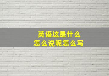 英语这是什么怎么说呢怎么写