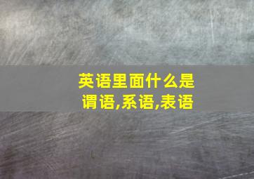 英语里面什么是谓语,系语,表语