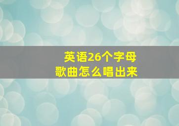 英语26个字母歌曲怎么唱出来