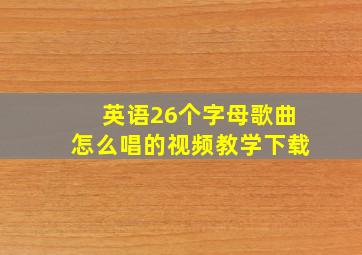 英语26个字母歌曲怎么唱的视频教学下载