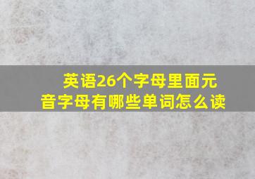 英语26个字母里面元音字母有哪些单词怎么读