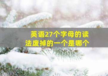 英语27个字母的读法废掉的一个是哪个