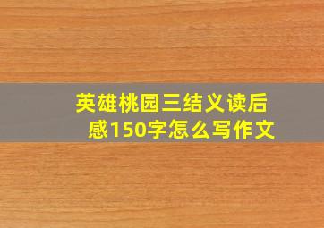 英雄桃园三结义读后感150字怎么写作文