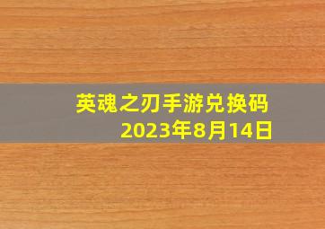 英魂之刃手游兑换码2023年8月14日