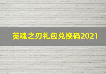 英魂之刃礼包兑换码2021