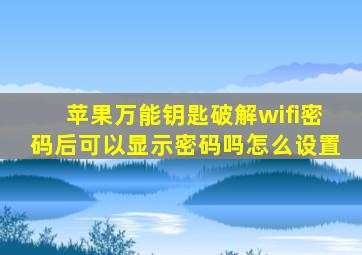 苹果万能钥匙破解wifi密码后可以显示密码吗怎么设置