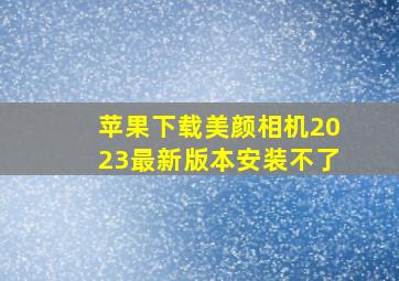 苹果下载美颜相机2023最新版本安装不了