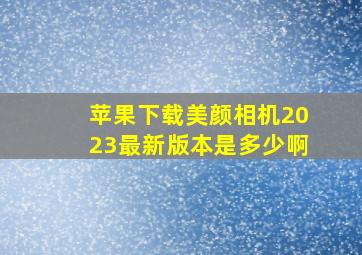 苹果下载美颜相机2023最新版本是多少啊