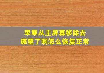 苹果从主屏幕移除去哪里了啊怎么恢复正常