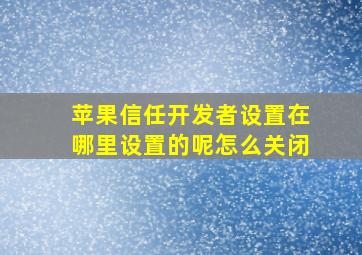 苹果信任开发者设置在哪里设置的呢怎么关闭