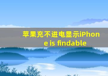 苹果充不进电显示iPhone is findable