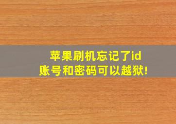 苹果刷机忘记了id账号和密码可以越狱!