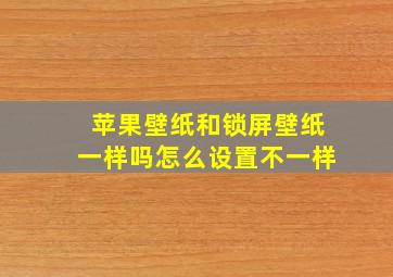 苹果壁纸和锁屏壁纸一样吗怎么设置不一样