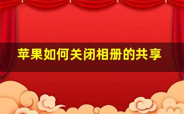 苹果如何关闭相册的共享