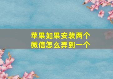 苹果如果安装两个微信怎么弄到一个