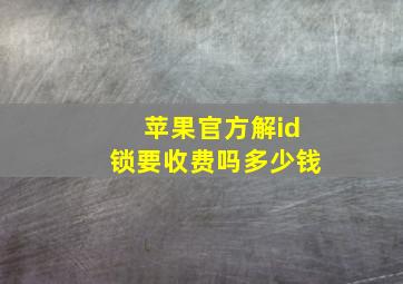 苹果官方解id锁要收费吗多少钱