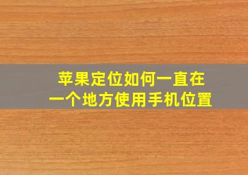 苹果定位如何一直在一个地方使用手机位置