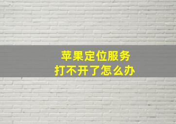 苹果定位服务打不开了怎么办