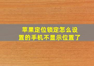 苹果定位锁定怎么设置的手机不显示位置了