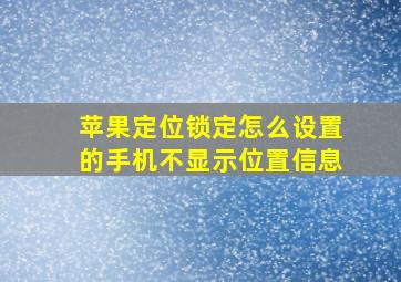 苹果定位锁定怎么设置的手机不显示位置信息