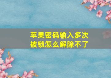 苹果密码输入多次被锁怎么解除不了