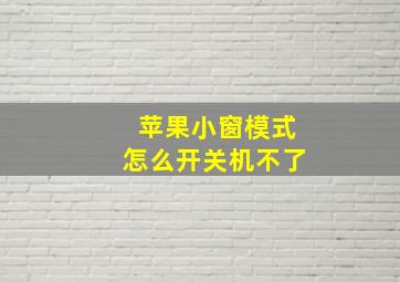 苹果小窗模式怎么开关机不了