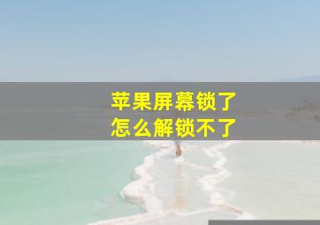 苹果屏幕锁了怎么解锁不了