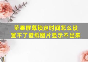 苹果屏幕锁定时间怎么设置不了壁纸图片显示不出来