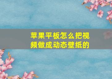 苹果平板怎么把视频做成动态壁纸的