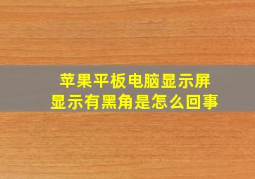 苹果平板电脑显示屏显示有黑角是怎么回事