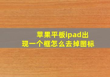 苹果平板ipad出现一个框怎么去掉图标