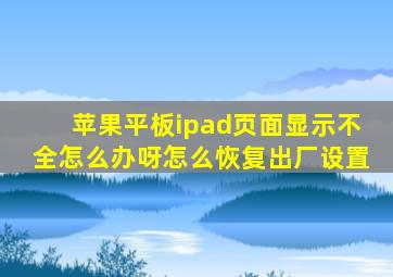 苹果平板ipad页面显示不全怎么办呀怎么恢复出厂设置