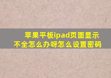 苹果平板ipad页面显示不全怎么办呀怎么设置密码